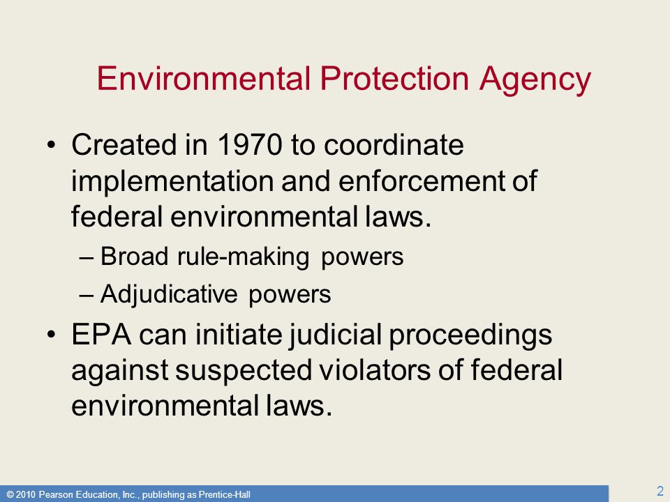 © 2010 Pearson Education, Inc., publishing as Prentice-Hall 2 Environmental Protection Agency Created in 1970 to coordinate implementation and enforcement of federal environmental laws.