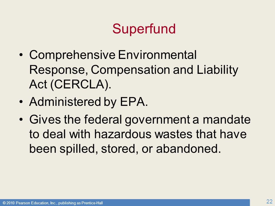 © 2010 Pearson Education, Inc., publishing as Prentice-Hall 22 Superfund Comprehensive Environmental Response, Compensation and Liability Act (CERCLA).