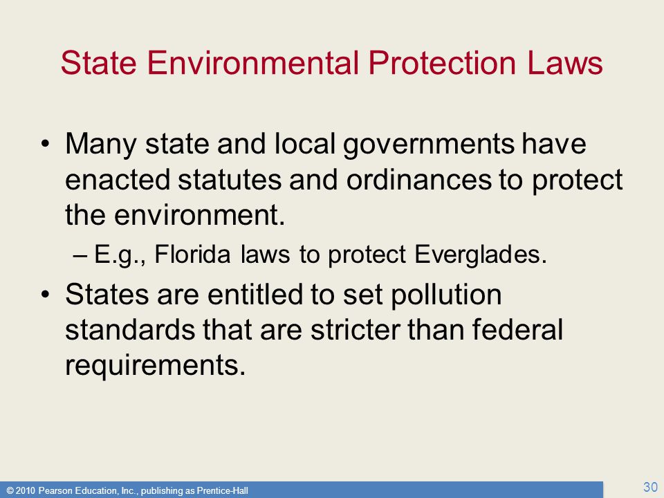 © 2010 Pearson Education, Inc., publishing as Prentice-Hall 30 State Environmental Protection Laws Many state and local governments have enacted statutes and ordinances to protect the environment.