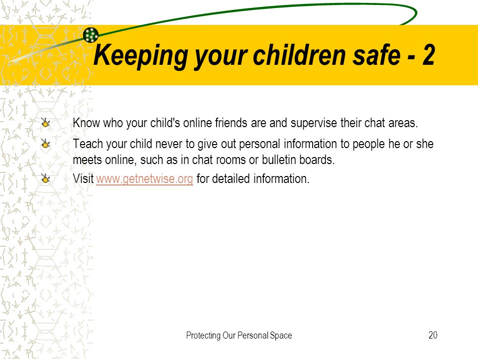 Protecting Our Personal Space20 Keeping your children safe - 2 Know who your child s online friends are and supervise their chat areas.
