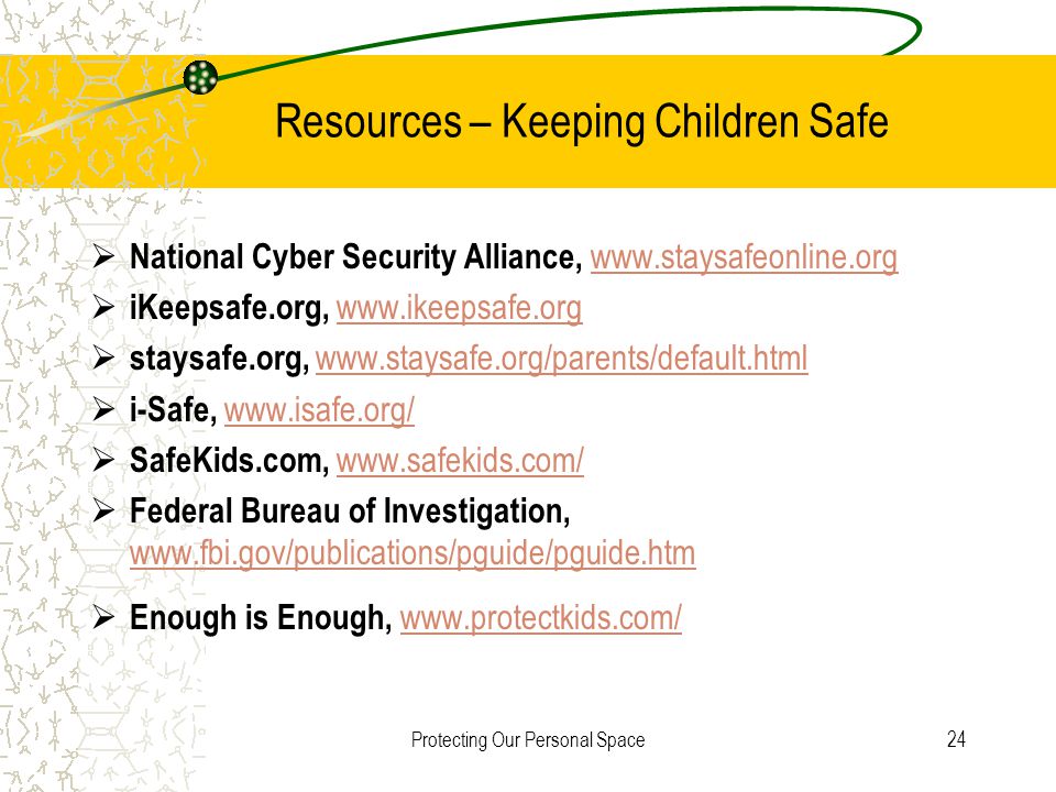 Protecting Our Personal Space24 Resources – Keeping Children Safe  National Cyber Security Alliance,      iKeepsafe.org,    staysafe.org,      i-Safe,      SafeKids.com,      Federal Bureau of Investigation,      Enough is Enough,