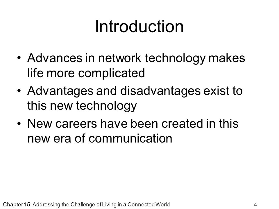 Introduction Advances in network technology makes life more complicated Advantages and disadvantages exist to this new technology New careers have been created in this new era of communication Chapter 15: Addressing the Challenge of Living in a Connected World4