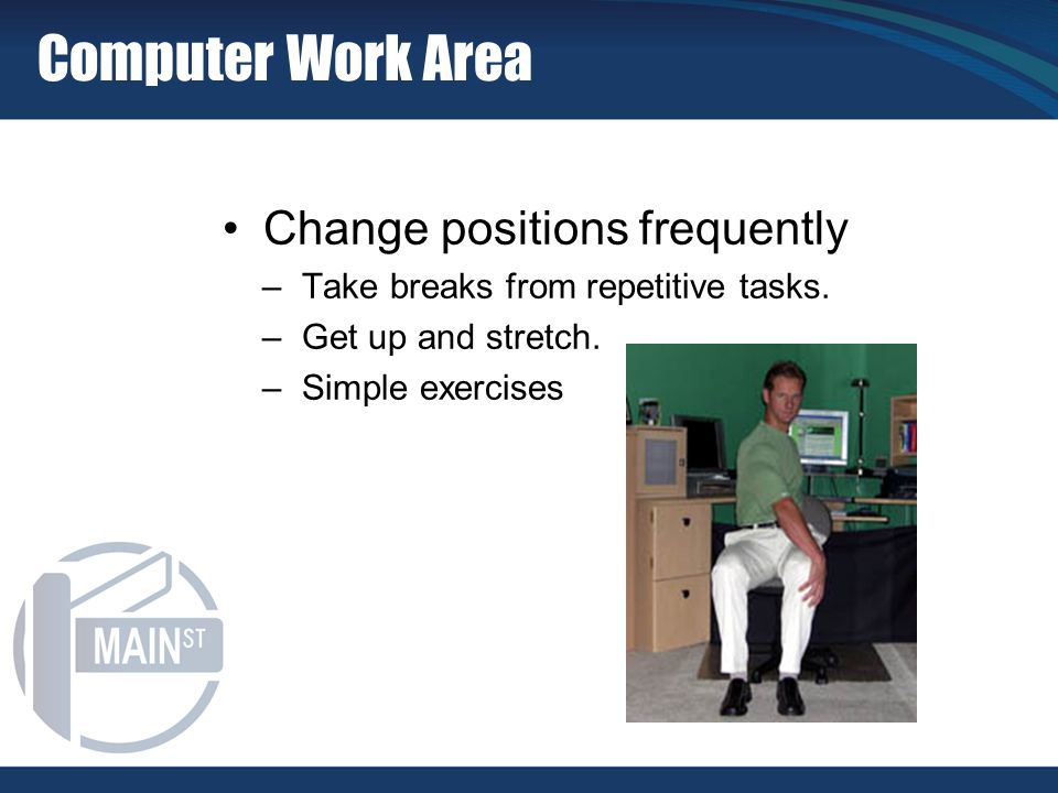 Change positions frequently –Take breaks from repetitive tasks.