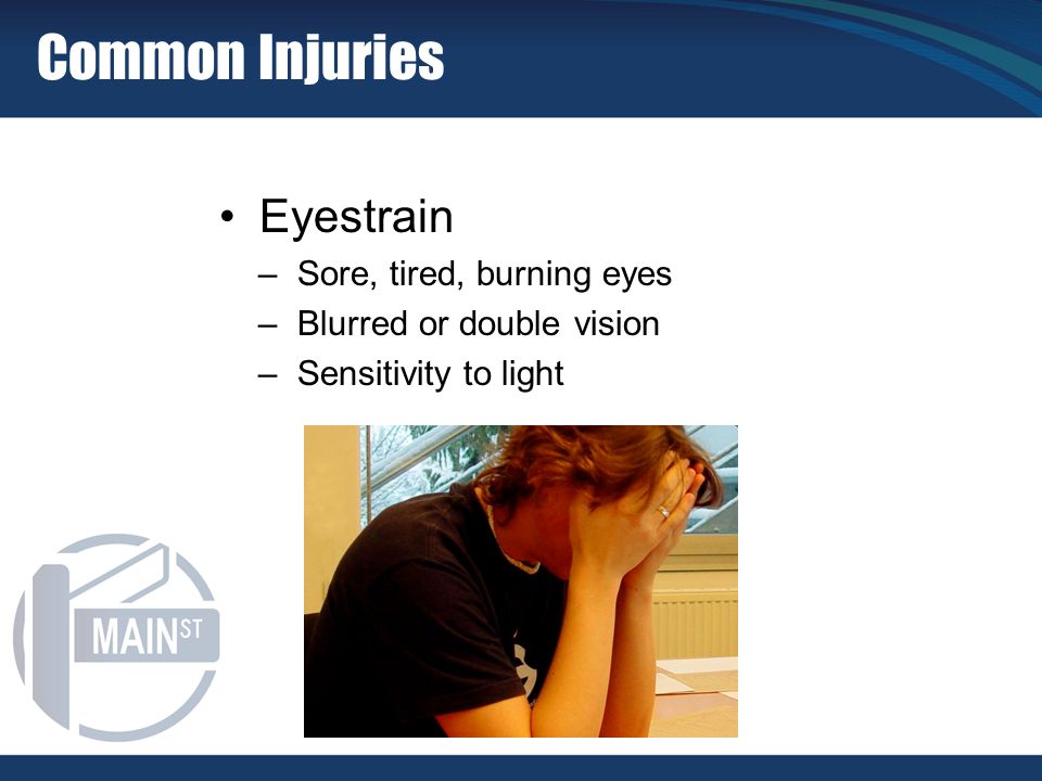Eyestrain –Sore, tired, burning eyes –Blurred or double vision –Sensitivity to light Common Injuries