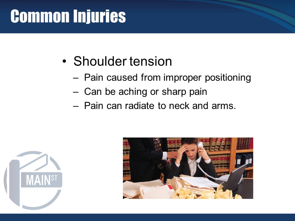 Shoulder tension –Pain caused from improper positioning –Can be aching or sharp pain –Pain can radiate to neck and arms.