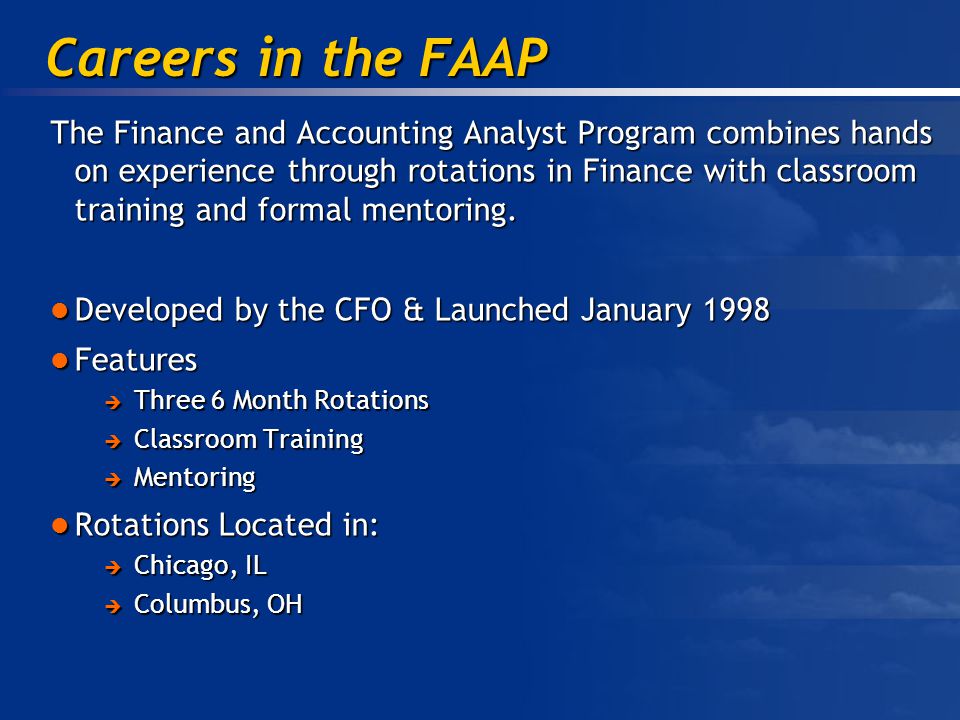 Careers in the FAAP The Finance and Accounting Analyst Program combines hands on experience through rotations in Finance with classroom training and formal mentoring.