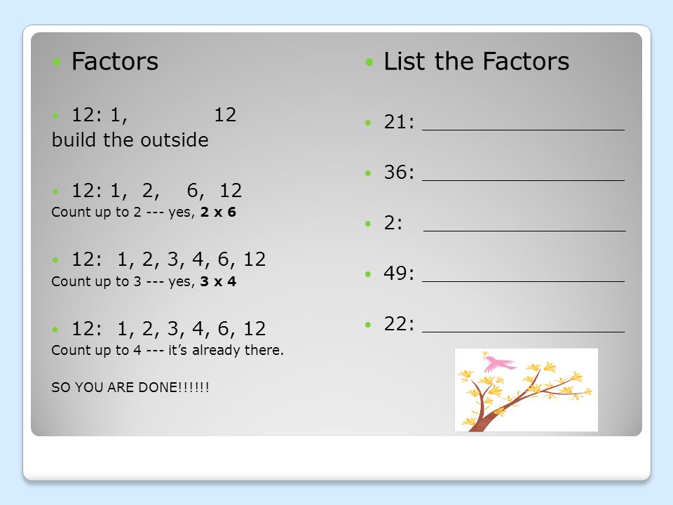 How to Build a Factor Tree You will need to use factors and prime numbers.