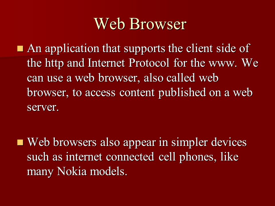 Web Browser An application that supports the client side of the http and Internet Protocol for the www.