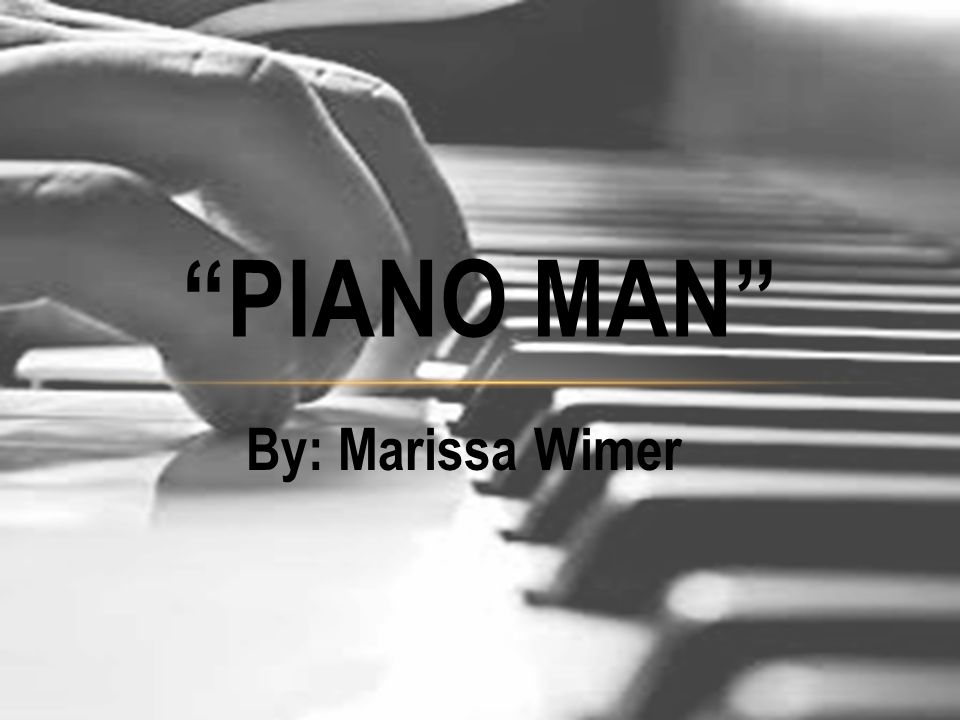 By: Marissa Wimer PIANO MAN