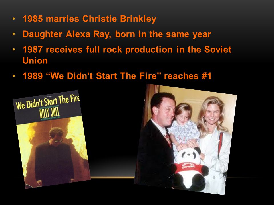 1985 marries Christie Brinkley Daughter Alexa Ray, born in the same year 1987 receives full rock production in the Soviet Union 1989 We Didn’t Start The Fire reaches #1