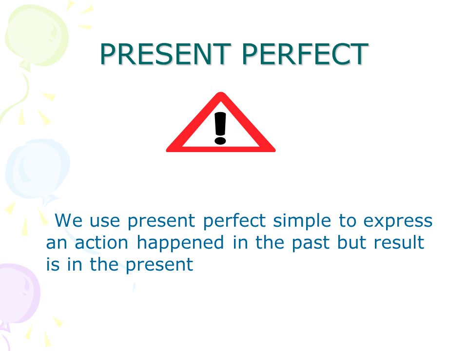 PRESENT PERFECT We use present perfect simple to express an action happened in the past but result is in the present