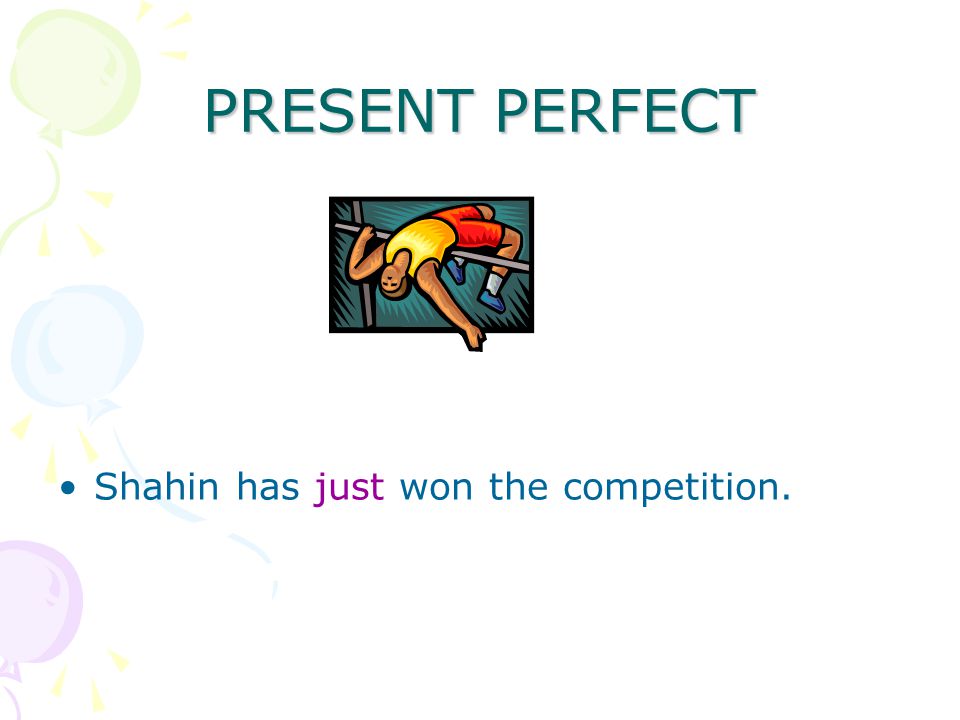 PRESENT PERFECT Shahin has just won the competition.