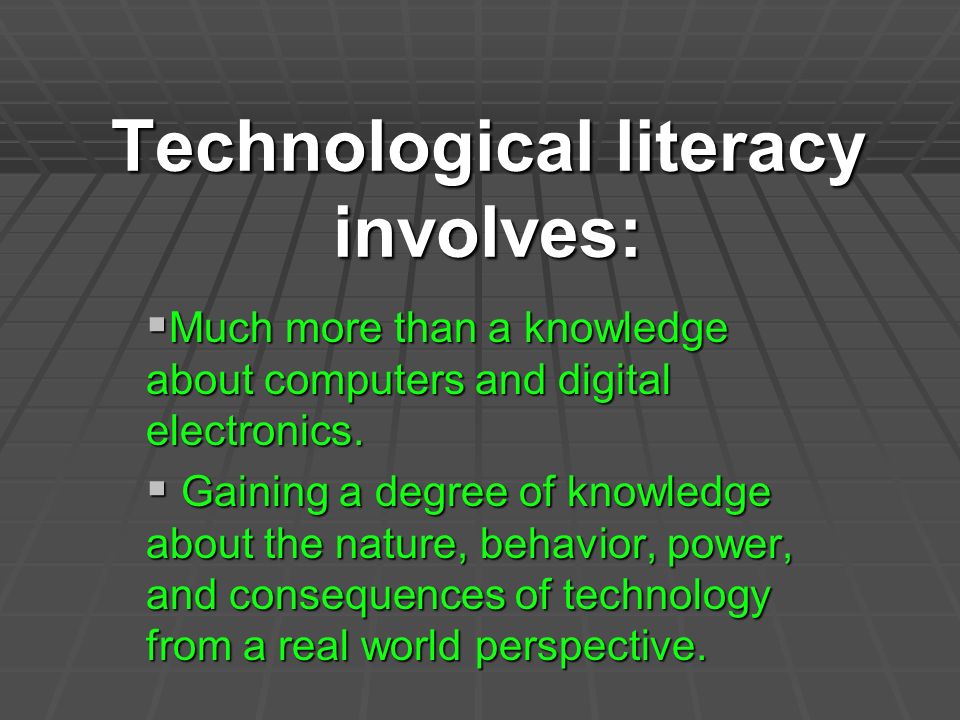 Technological literacy involves:  Much more than a knowledge about computers and digital electronics.