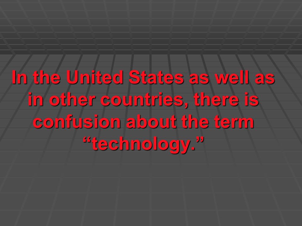 In the United States as well as in other countries, there is confusion about the term technology.