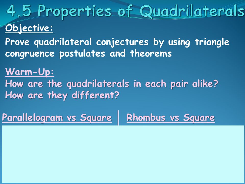 Objective: Prove quadrilateral conjectures by using triangle congruence postulates and theorems Warm-Up: How are the quadrilaterals in each pair alike.