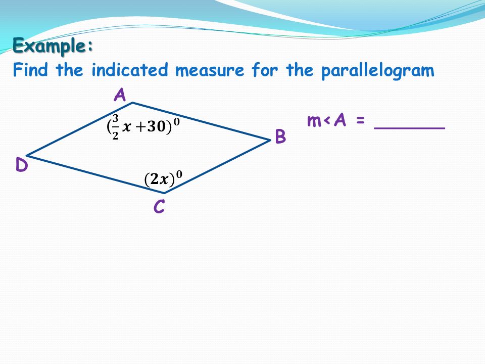 Example: Find the indicated measure for the parallelogram A B C D m<A = ______