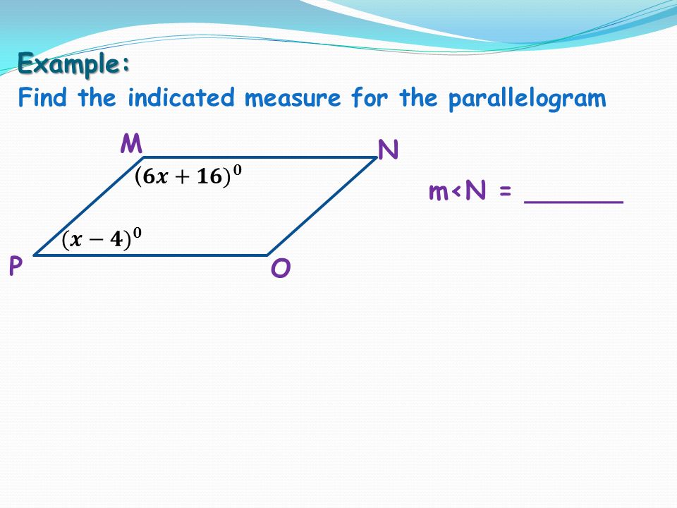Example: Find the indicated measure for the parallelogram M P O N m<N = ______