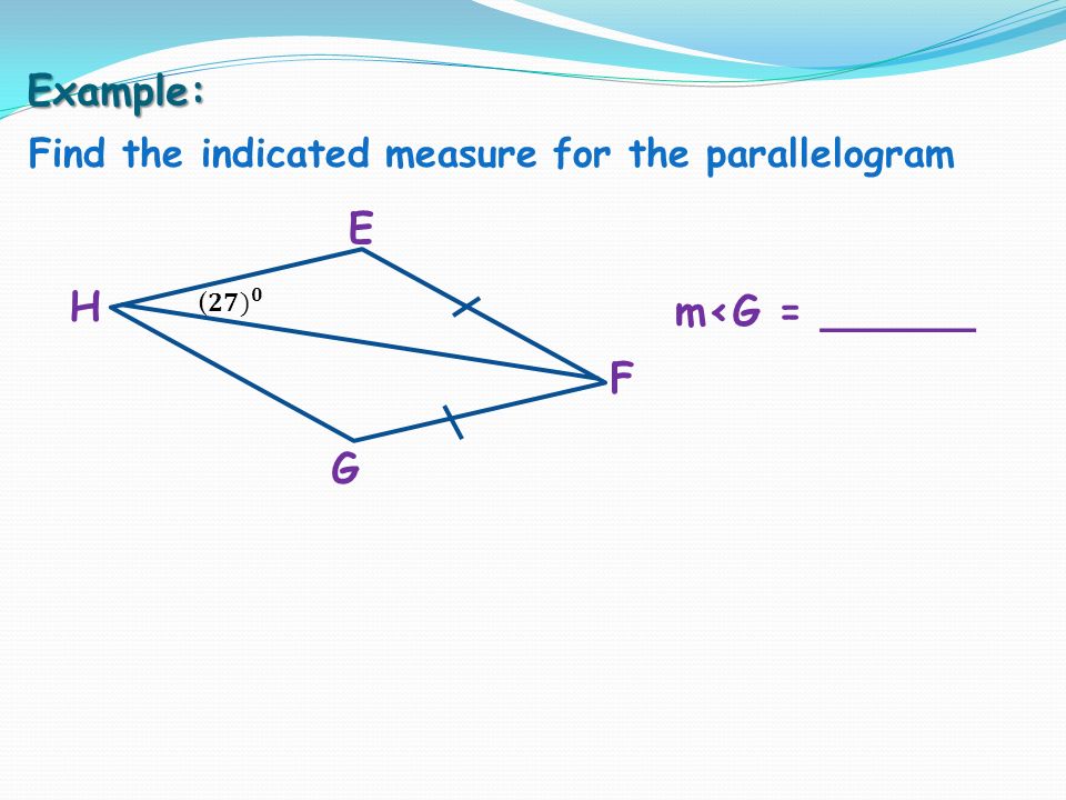 Example: Find the indicated measure for the parallelogram E G F H m<G = ______