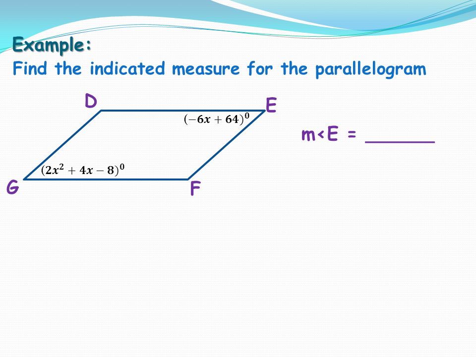 Example: Find the indicated measure for the parallelogram D G F E m<E = ______