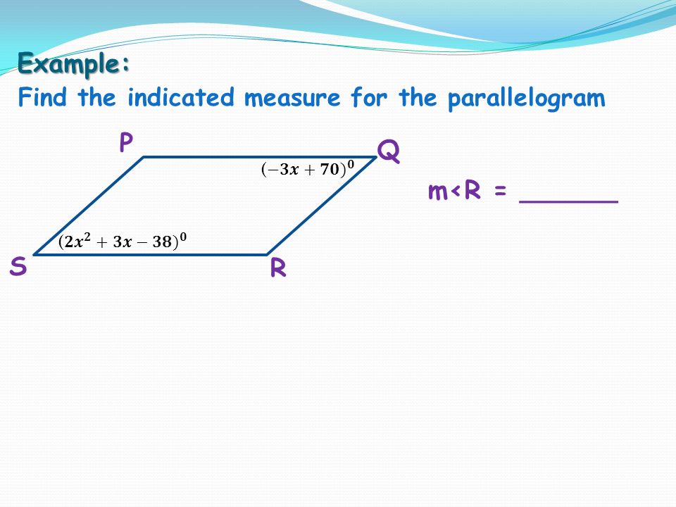Example: Find the indicated measure for the parallelogram P S R Q m<R = ______