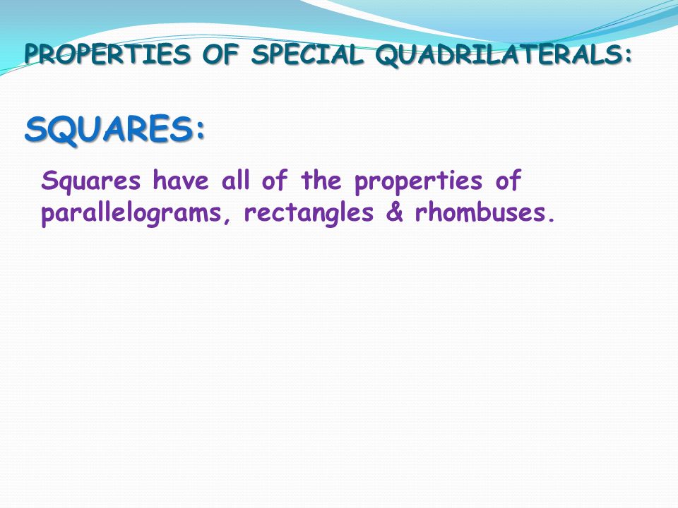 PROPERTIES OF SPECIAL QUADRILATERALS: SQUARES: Squares have all of the properties of parallelograms, rectangles & rhombuses.