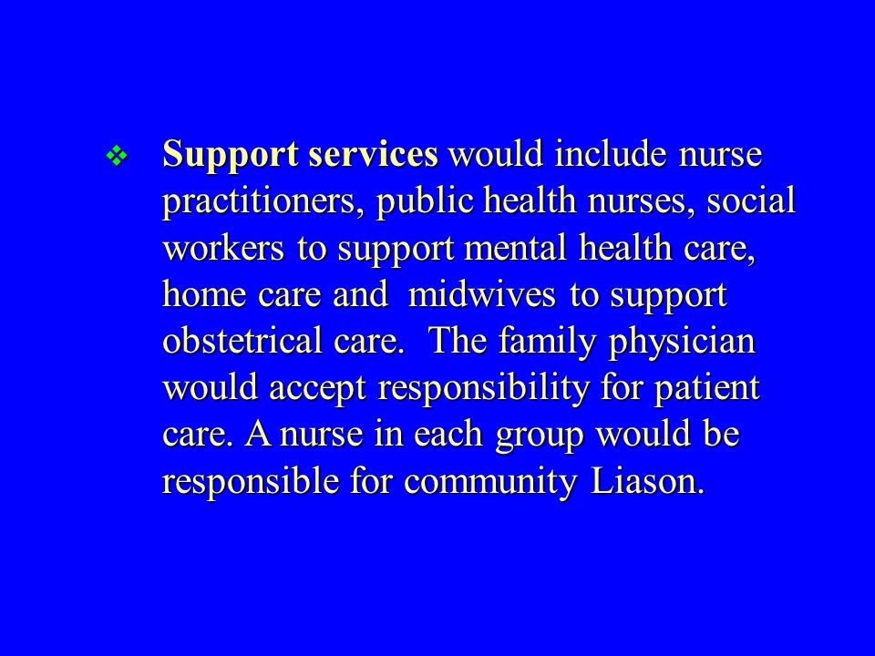  Support services would include nurse practitioners, public health nurses, social workers to support mental health care, home care and midwives to support obstetrical care.