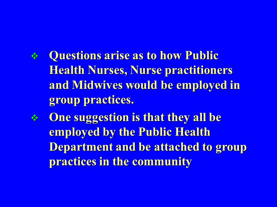  Questions arise as to how Public Health Nurses, Nurse practitioners and Midwives would be employed in group practices.