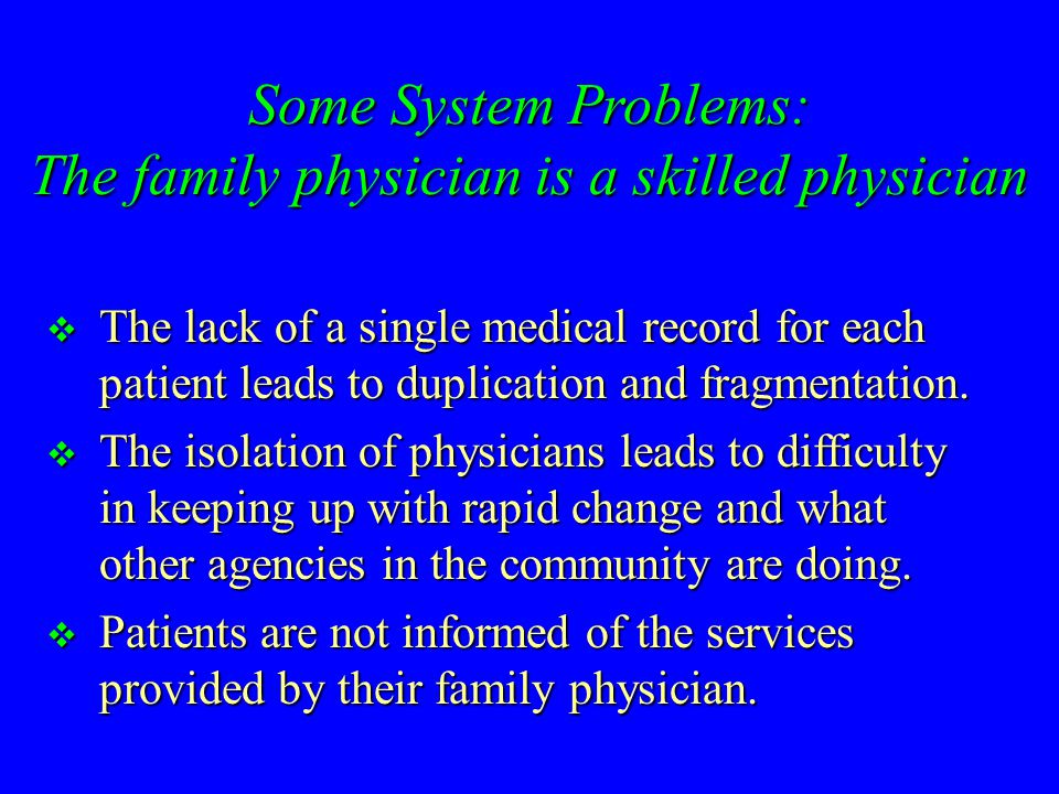 Some System Problems: The family physician is a skilled physician  The lack of a single medical record for each patient leads to duplication and fragmentation.