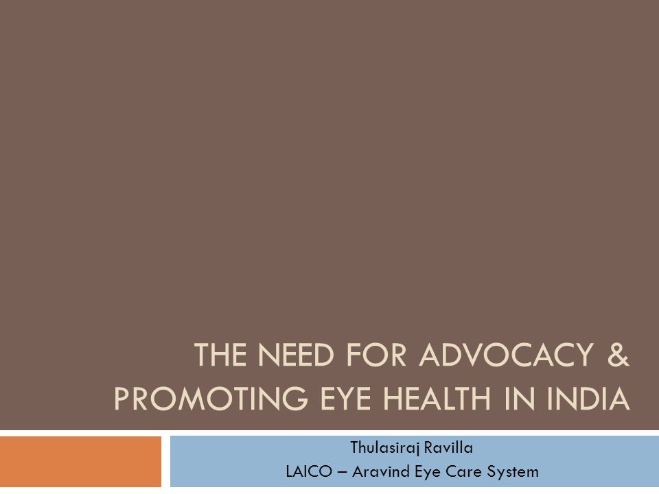 THE NEED FOR ADVOCACY & PROMOTING EYE HEALTH IN INDIA Thulasiraj Ravilla LAICO – Aravind Eye Care System