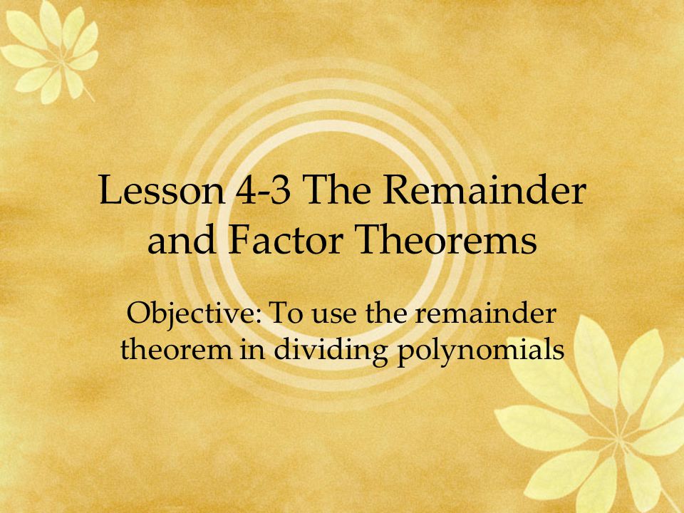 Lesson 4-3 The Remainder and Factor Theorems Objective: To use the remainder theorem in dividing polynomials