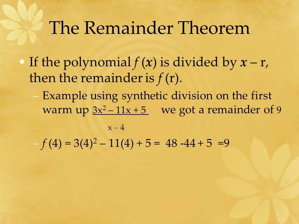 The Remainder Theorem If the polynomial f (x) is divided by x – r, then the remainder is f (r).