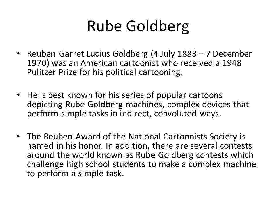 Rube Goldberg Reuben Garret Lucius Goldberg (4 July 1883 – 7 December 1970) was an American cartoonist who received a 1948 Pulitzer Prize for his political cartooning.