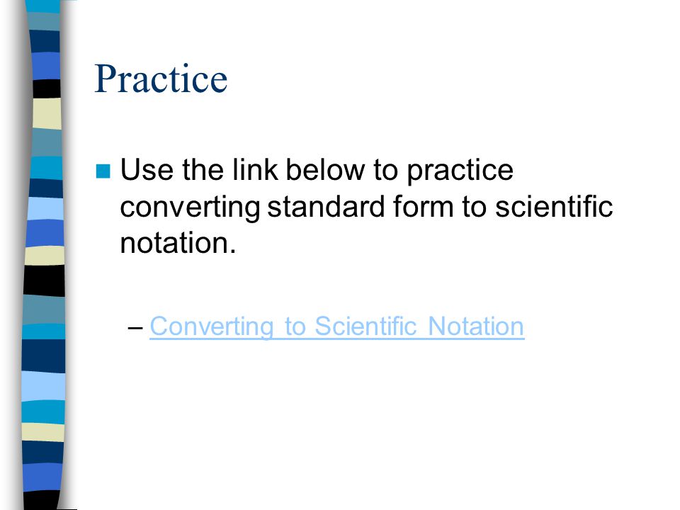 Practice Use the link below to practice converting standard form to scientific notation.