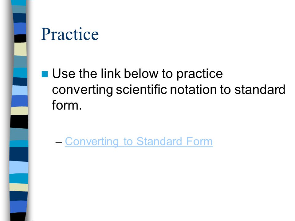 Practice Use the link below to practice converting scientific notation to standard form.