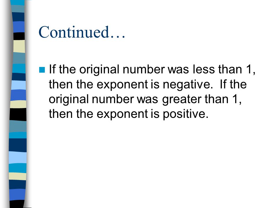 Continued… If the original number was less than 1, then the exponent is negative.