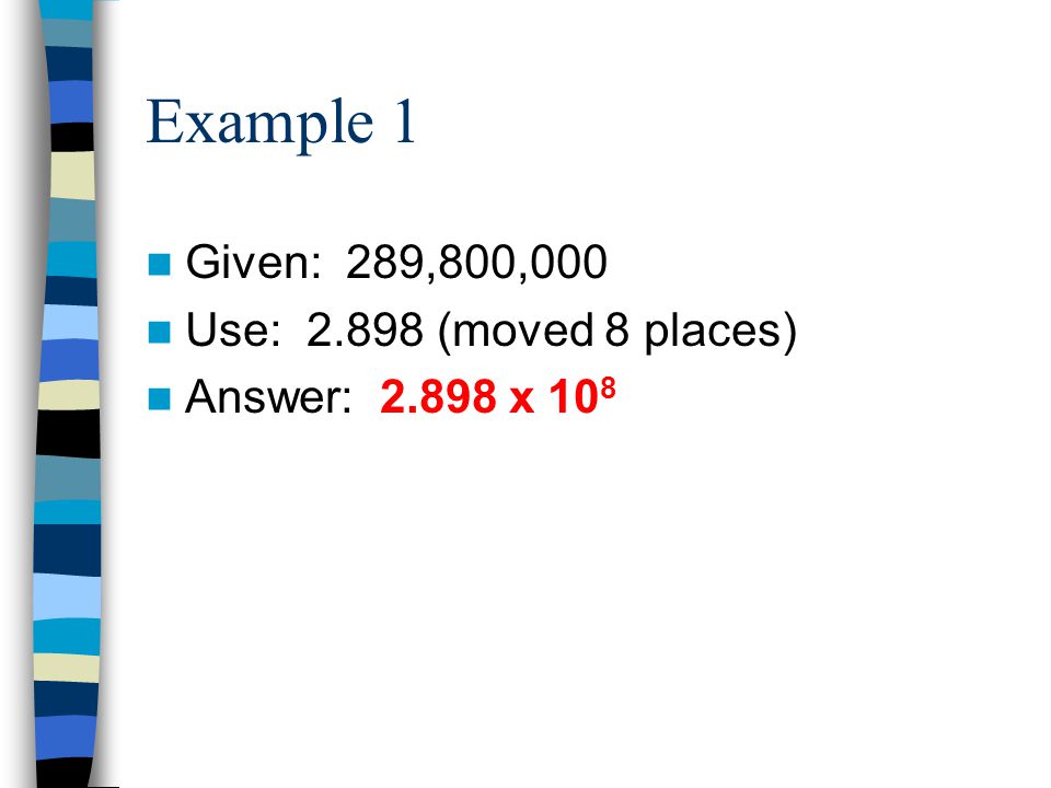 Example 1 Given: 289,800,000 Use: (moved 8 places) Answer: x 10 8