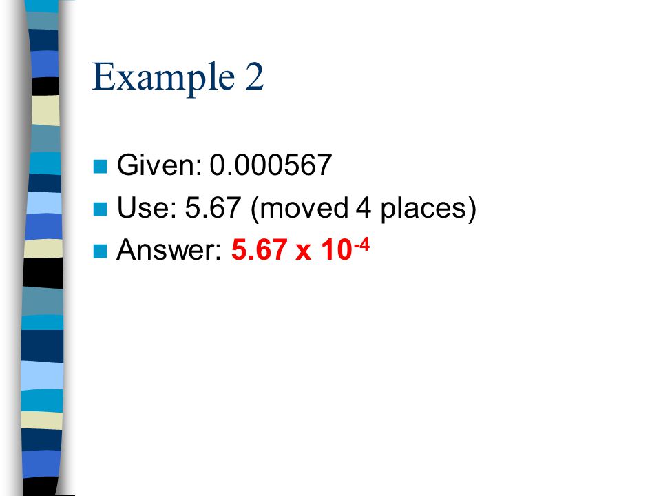Example 2 Given: Use: 5.67 (moved 4 places) Answer: 5.67 x 10 -4
