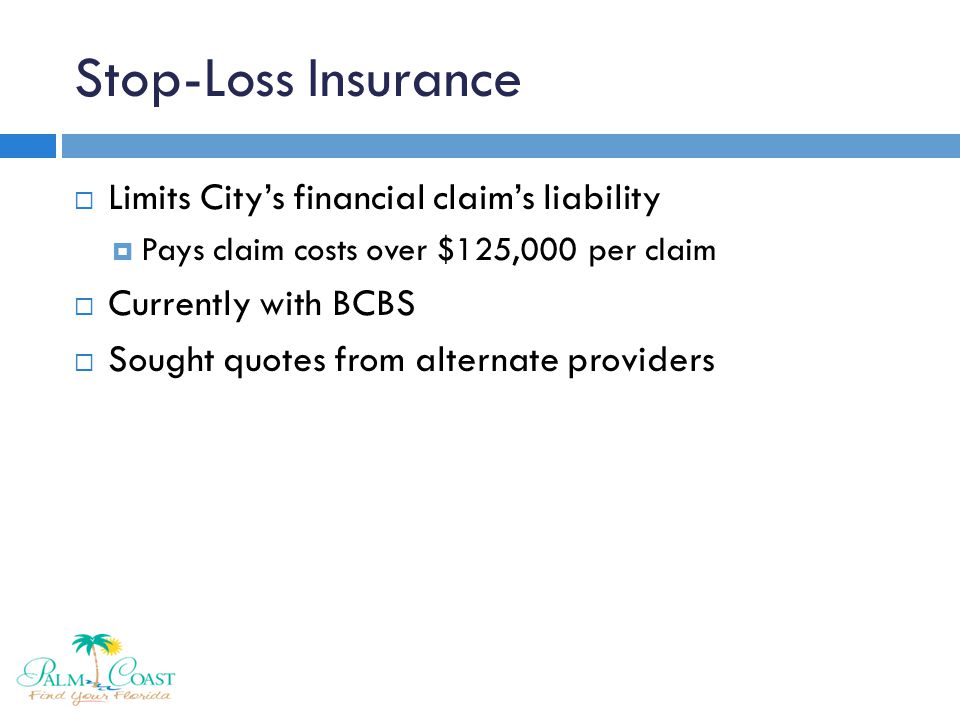 Stop-Loss Insurance  Limits City’s financial claim’s liability  Pays claim costs over $125,000 per claim  Currently with BCBS  Sought quotes from alternate providers