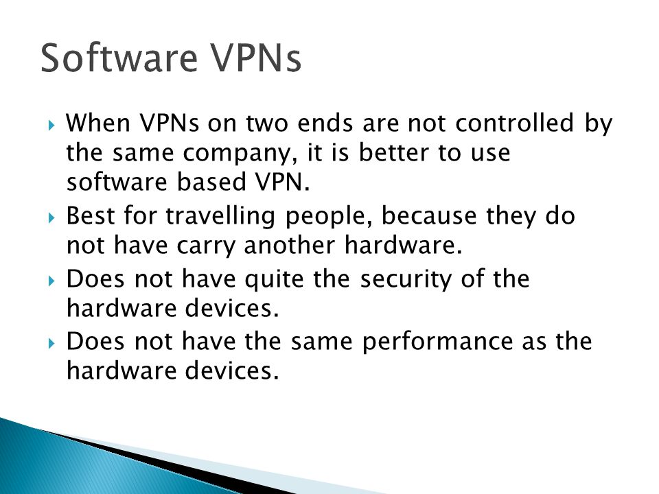  When VPNs on two ends are not controlled by the same company, it is better to use software based VPN.