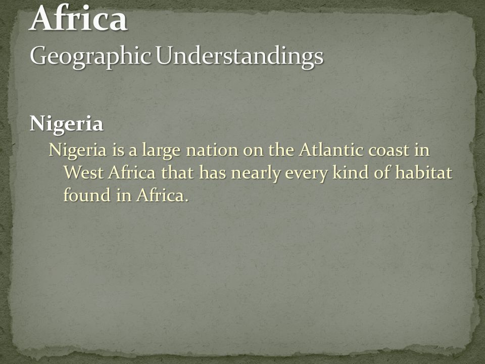 Nigeria Nigeria is a large nation on the Atlantic coast in West Africa that has nearly every kind of habitat found in Africa.