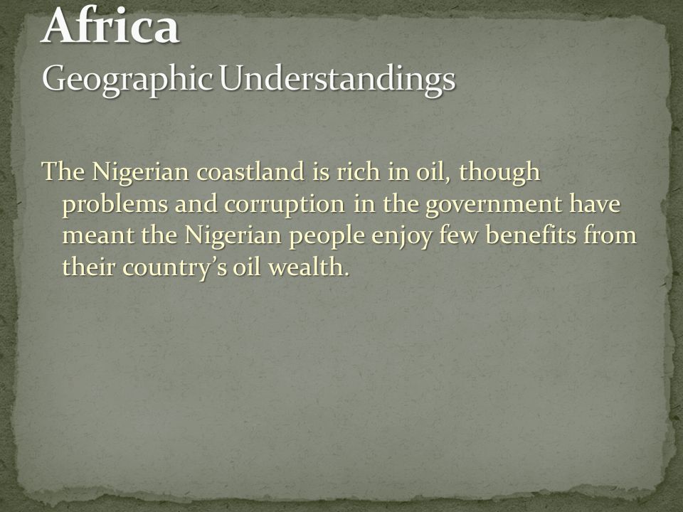 The Nigerian coastland is rich in oil, though problems and corruption in the government have meant the Nigerian people enjoy few benefits from their country’s oil wealth.