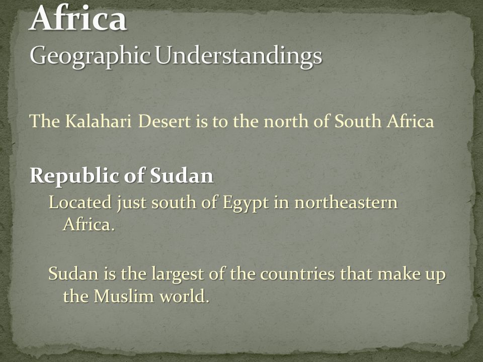 The Kalahari Desert is to the north of South Africa Republic of Sudan Located just south of Egypt in northeastern Africa.