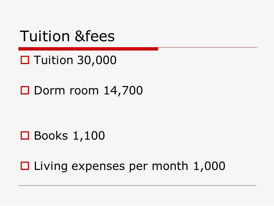 Tuition &fees  Tuition 30,000  Dorm room 14,700  Books 1,100  Living expenses per month 1,000