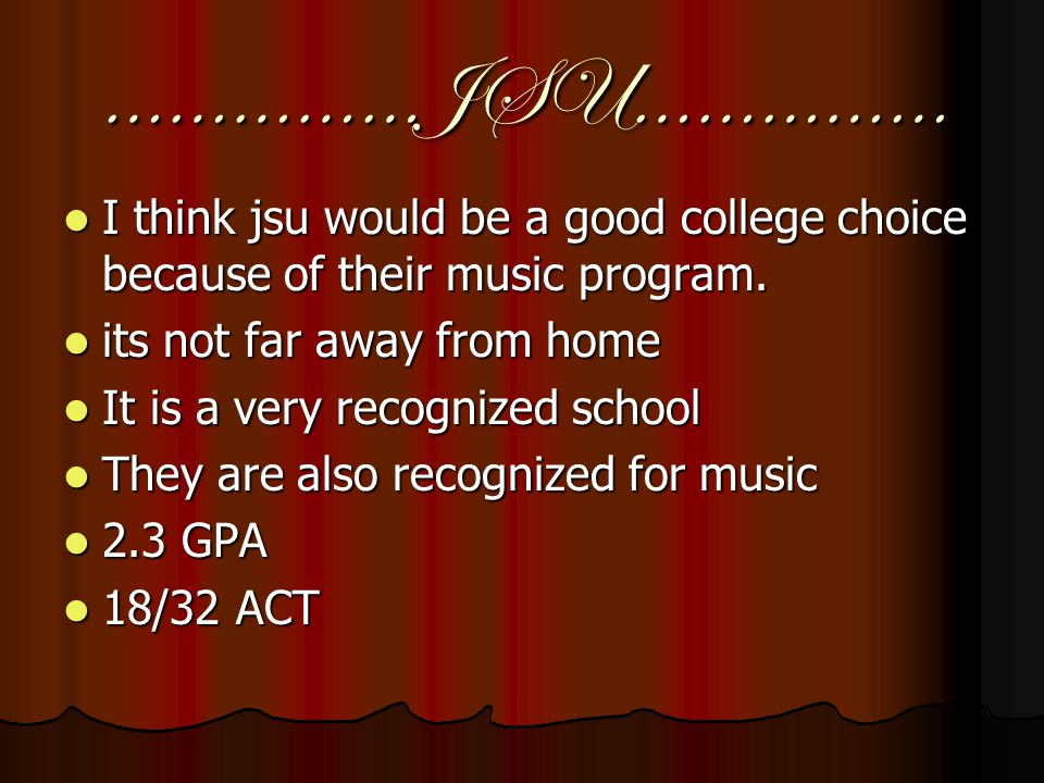 ……………JSU…………… I think jsu would be a good college choice because of their music program.