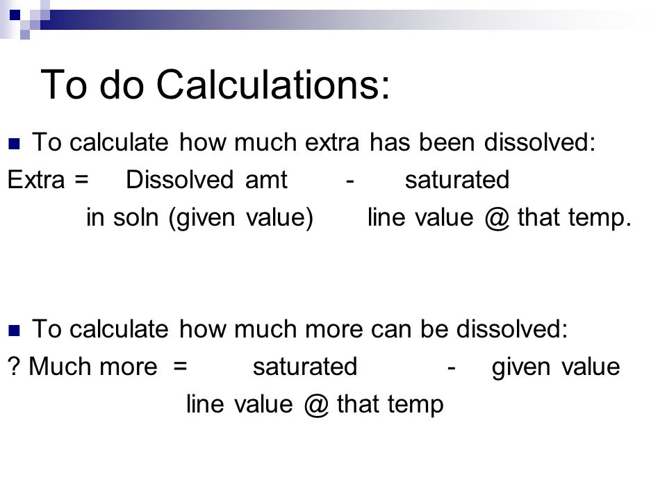To do Calculations: To calculate how much extra has been dissolved: Extra = Dissolved amt - saturated in soln (given value) line that temp.