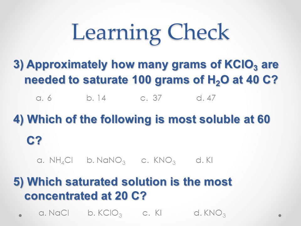 Learning Check Use reference table G to answer the following questions: 1)A solution containing 95 grams of KNO 3 dissolved in 100 grams of water at 55 C is classified as being a.