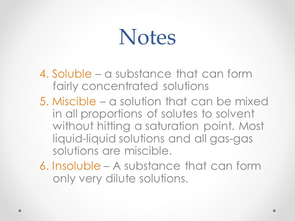 Notes I.Solubility A.Definitions 1.Saturated Solution - a solution where the solvent can no longer dissolve more solute at a certain temperature 2.Unsaturated Solution - a solution that has not yet reached its saturation point.