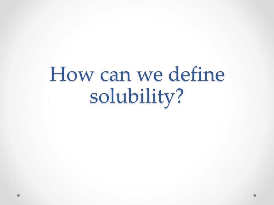 Notes 4. Soluble – a substance that can form fairly concentrated solutions 5.