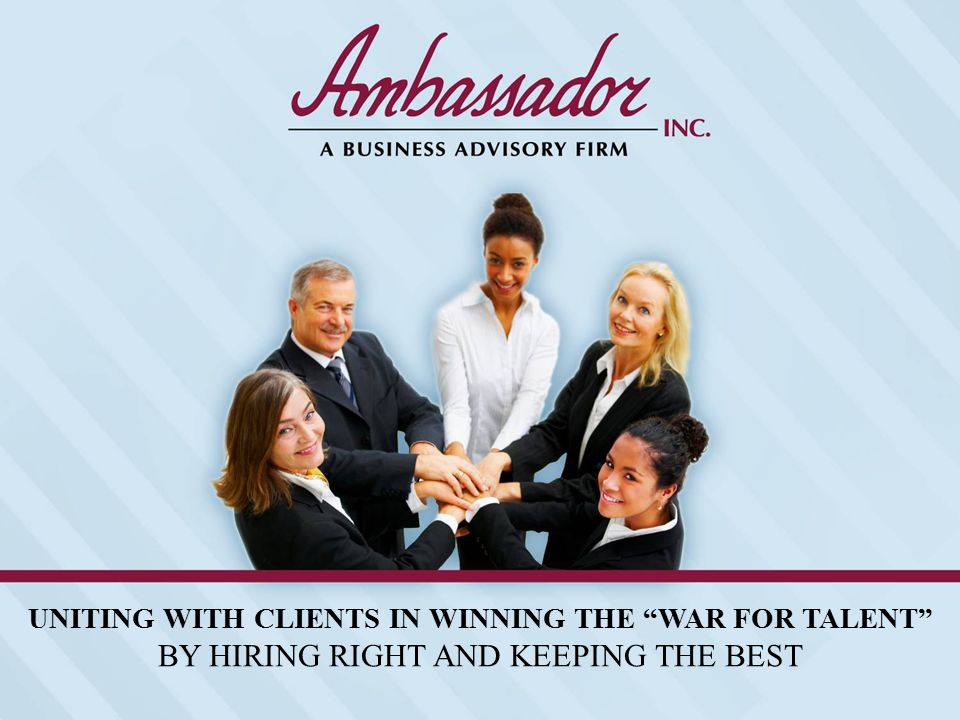 UNITING WITH CLIENTS IN WINNING THE WAR FOR TALENT BY HIRING RIGHT AND KEEPING THE BEST