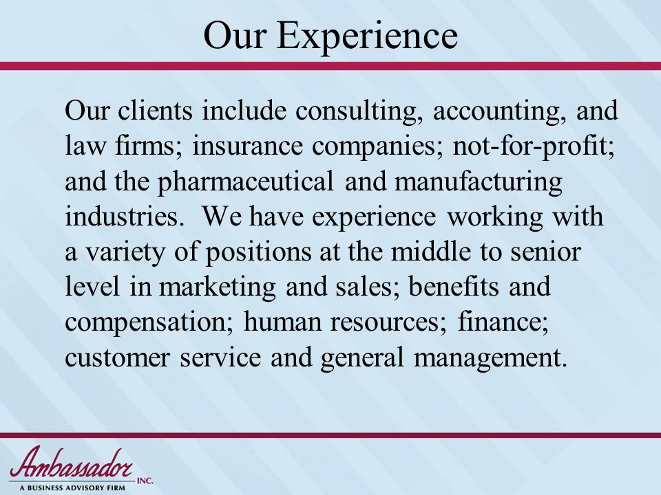 Our Experience Our clients include consulting, accounting, and law firms; insurance companies; not-for-profit; and the pharmaceutical and manufacturing industries.